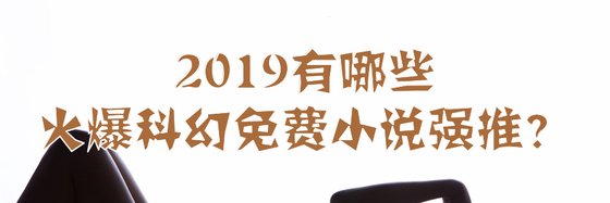 2019有哪些火爆科幻免费小说强推？