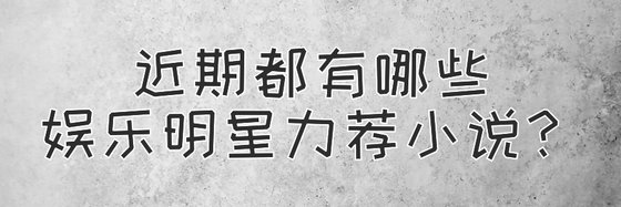 近期都有哪些娱乐明星力荐小说？